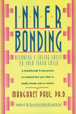 Inner Bonding: Becoming A Loving Adult To Your Inner Child