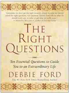 The Right Questions: Ten Essential Questions To Guide You To An Extraordinary Life by Debbie Ford