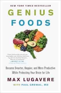 Genius Foods: Become Smarter, Happier, And More Productive While Protecting Your Brain For Life by Max Lugavere