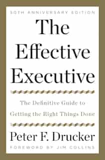 The Effective Executive: The Definitive Guide to Getting the Right Things Done by Peter F. Drucker