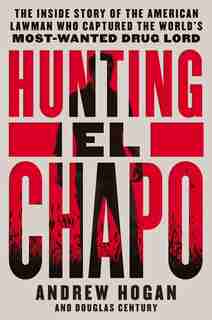 Hunting El Chapo: The Inside Story Of The American Lawman Who Captured The World's Most-wanted Drug Lord by Andrew Hogan