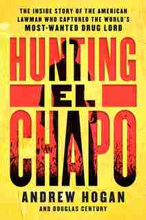 Hunting El Chapo: The Inside Story Of The American Lawman Who Captured The World's Most-wanted Drug Lord by Andrew Hogan