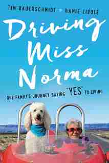 Driving Miss Norma: One Family's Journey Saying Yes To Living by Tim Bauerschmidt