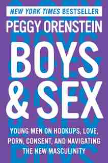 Boys & Sex: Young Men On Hookups, Love, Porn, Consent, And Navigating The New Masculinity de Peggy Orenstein