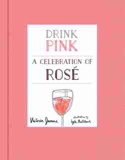 Drink Pink: A Celebration Of Rosé by Victoria James