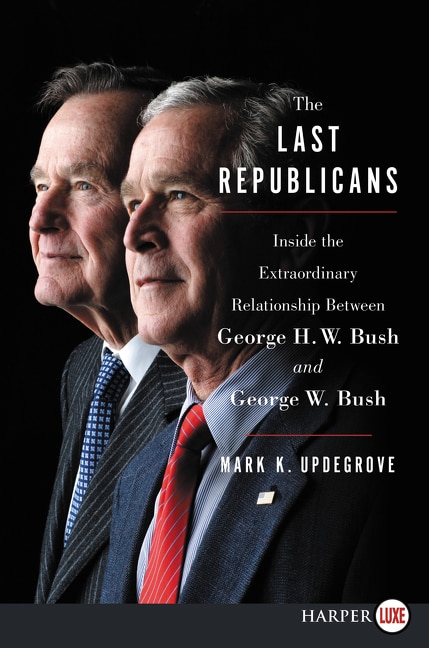 The Last Republicans: Inside the Extraordinary Relationship Between George H.W. Bush and George W. Bush