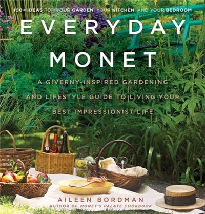 Everyday Monet: A Giverny-inspired Gardening And Lifestyle Guide To Living Your Best Impressionist Life