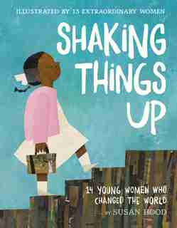 Shaking Things Up: 14 Young Women Who Changed The World by Susan Hood