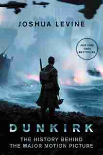 Dunkirk: The History Behind The Major Motion Picture by Joshua Levine