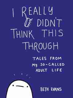 I Really Didn't Think This Through: Tales From My So-called Adult Life by Beth Evans