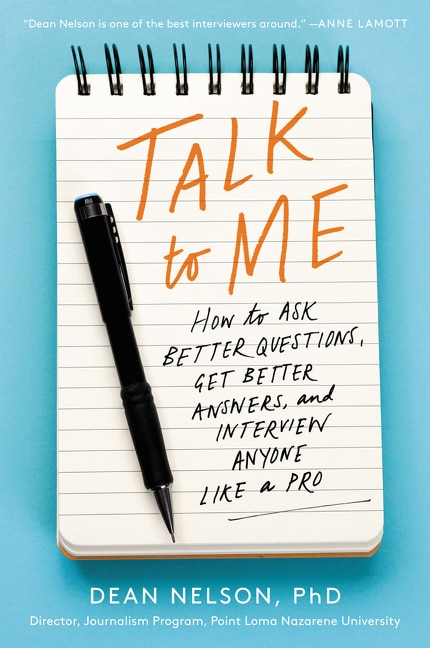 Talk To Me: How To Ask Better Questions, Get Better Answers, And Interview Anyone Like A Pro