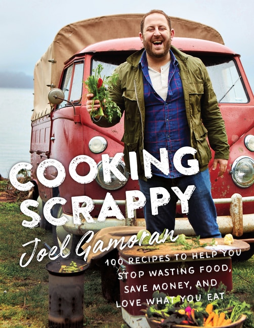 Cooking Scrappy: 100 Recipes To Help You Stop Wasting Food, Save Money, And Love What You Eat