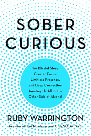 Sober Curious: The Blissful Sleep, Greater Focus, And Deep Connection Awaiting Us All On The Other Side Of Alcohol