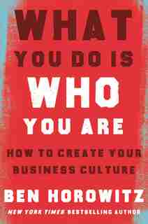 What You Do Is Who You Are: How To Create Your Business Culture by Ben Horowitz