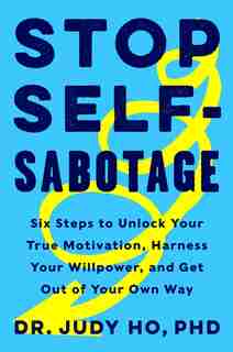 Stop Self-sabotage: Six Steps To Unlock Your True Motivation, Harness Your Willpower, And Get Out Of Your Own Way by Judy Ho