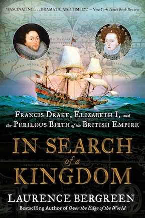 In Search Of A Kingdom: Francis Drake, Elizabeth I, And The Perilous Birth Of The British Empire