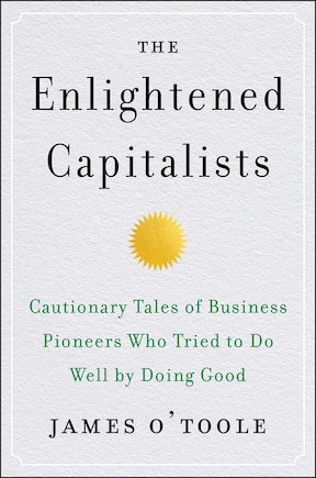 The Enlightened Capitalists: Cautionary Tales of Business Pioneers Who Tried to Do Well by Doing Good