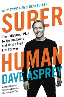 Super Human: The Bulletproof Plan To Age Backward And Maybe Even Live Forever