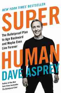 Super Human: The Bulletproof Plan To Age Backward And Maybe Even Live Forever by Dave Asprey