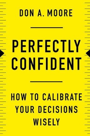 Perfectly Confident: How To Calibrate Your Decisions Wisely