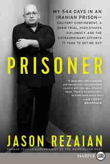 Prisoner: My 544 Days In An Iranian Prison-solitary Confinement, A Sham Trial, High-stakes Diplomacy, And The by Jason Rezaian