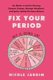 Fix Your Period: Six Weeks To Banish Bloating, Conquer Cramps, Manage Moodiness, And Ignite Lasting Hormone Balance by Nicole Jardim