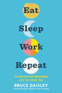 Eat Sleep Work Repeat: 30 Hacks For Bringing Joy To Your Job by Bruce Daisley