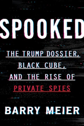 Spooked: The Trump Dossier, Black Cube, And The Rise Of Private Spies