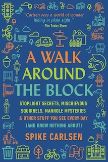 A Walk Around the Block: Stoplight Secrets, Mischievous Squirrels, Manhole Mysteries & Other Stuff You See Every Day (And Know Nothing About)