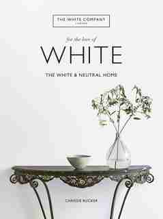 For The Love Of White: The White And Neutral Home by Chrissie Rucker