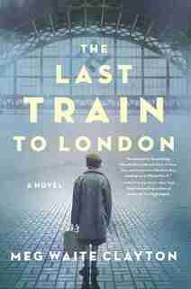 The Last Train To London: A Novel by Meg Waite Clayton