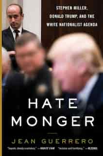 Hatemonger: Stephen Miller, Donald Trump, And The White Nationalist Agenda by Jean Guerrero