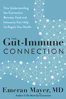 The Gut-immune Connection: How Understanding The Connection Between Food And Immunity Can Help Us Regain Our Health by Emeran Mayer