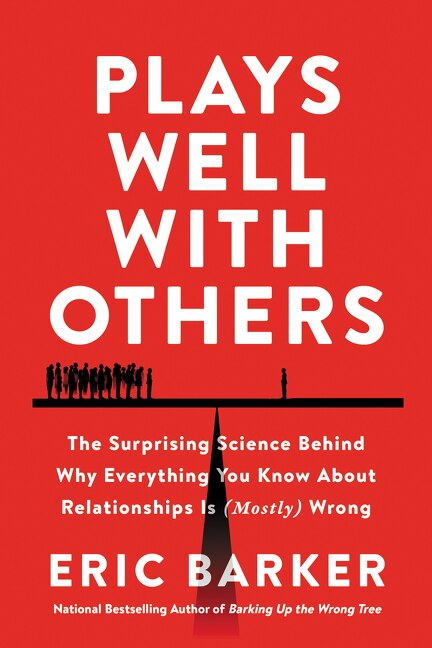 Plays Well With Others: The Surprising Science Behind Why Everything You Know About Relationships Is (mostly) Wrong