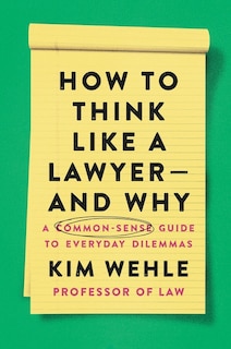 How To Think Like A Lawyer--and Why: A Common-sense Guide To Everyday Dilemmas