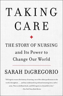 Taking Care: The Story of Nursing and Its Power to Change Our World