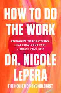 How To Do The Work: Recognize Your Patterns, Heal From Your Past, And Create Your Self by Dr. Nicole Lepera