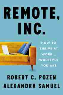 Remote, Inc.: How To Thrive At Work . . . Wherever You Are by Robert C. Pozen