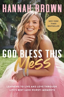 God Bless This Mess: Learning To Live And Love Through Life's Best (and Worst) Moments