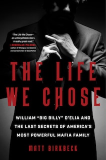 The Life We Chose: William “Big Billy” D'Elia and the Last Secrets of America's Most Powerful Mafia Family