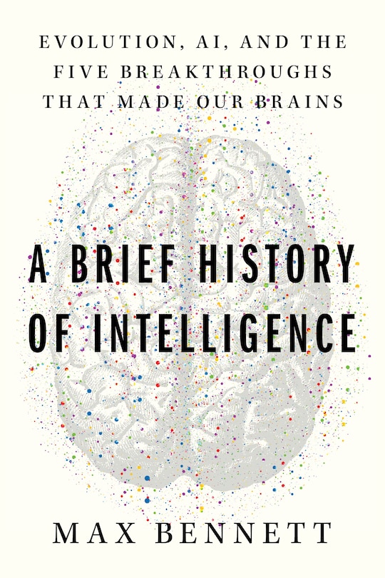 A Brief History of Intelligence: Evolution, AI, and the Five Breakthroughs That Made Our Brains