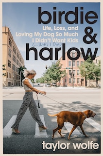 Birdie & Harlow: Life, Loss, and Loving My Dog So Much I Didn't Want Kids (…Until I Did)