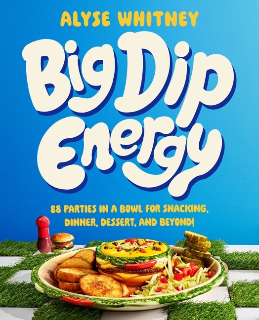 Big Dip Energy: 88 Parties in a Bowl for Snacking, Dinner, Dessert, and Beyond!