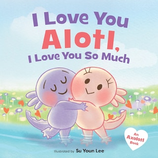 Front cover_I Love You Alotl, I Love You So Much