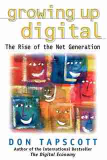 Growing Up Digital: The Rise Of The Net Generation by Don Tapscott