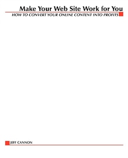 Make Your Web Site Work for You: How to Convert Your Online Content Into Profits