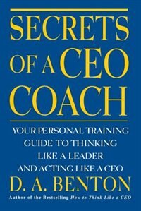 Front cover_Secrets of a CEO Coach:  Your Personal Training Guide to Thinking Like a Leader and Acting Like a CEO