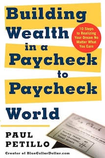 Building Wealth in a Paycheck-To-Paycheck World: 10 Steps to Realizing Your Dream No Matter What You Earn