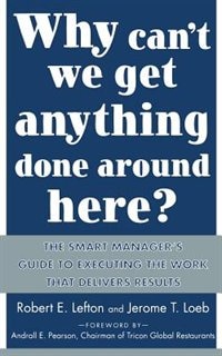 Front cover_Why Can't We Get Anything Done Around Here?: The Smart Manager's Guide to Executing the Work That Delivers Results