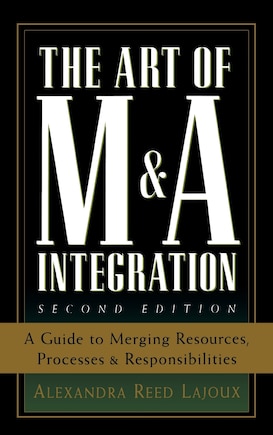 The Art of M&A Integration 2nd Ed: A Guide to Merging Resources, Processes, and Responsibilties